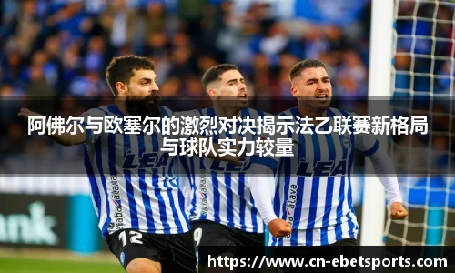 阿佛尔与欧塞尔的激烈对决揭示法乙联赛新格局与球队实力较量
